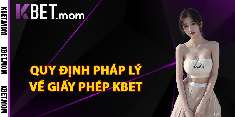 Giấy Phép Kbet Khẳng Định Uy Tín Nâng Tầm Đẳng Cấp 2 Quy định pháp lý về giấy phép Kbet